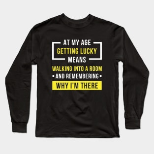 At My Age Getting Lucky Means Walking Into A Room And Remembering Why I'm There Long Sleeve T-Shirt